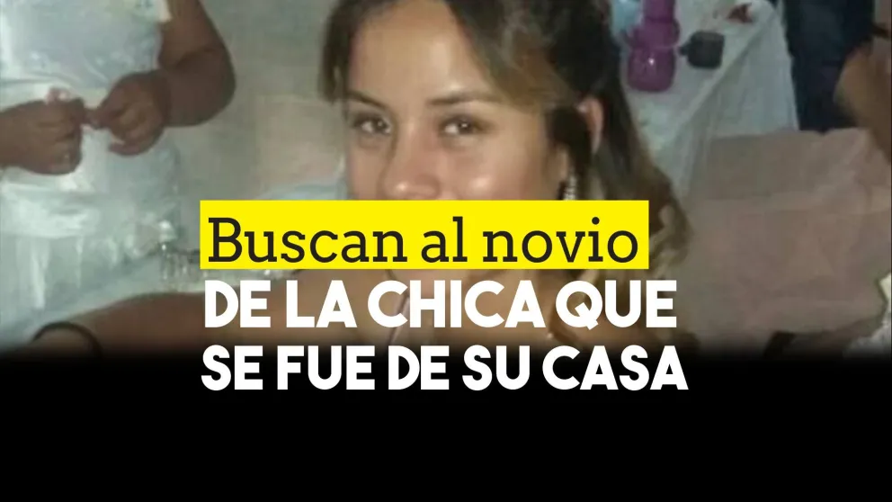 Buscan al novio de la chica que se fue de su casa