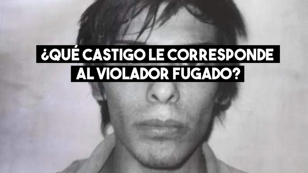 ¿Qué castigo le corresponde al violador fugado del Penal?