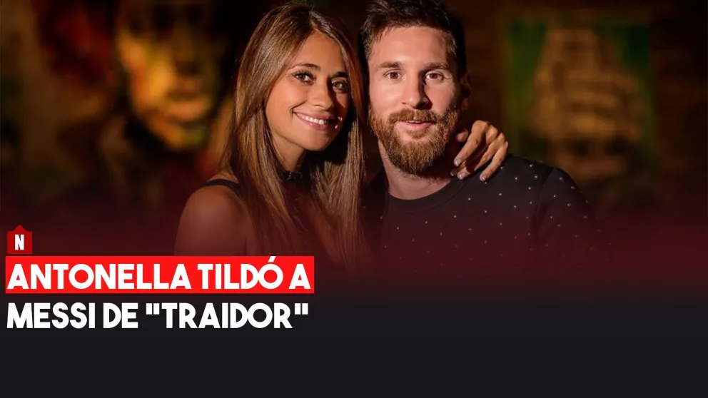 Antonella tildó a Messi de "traidor"