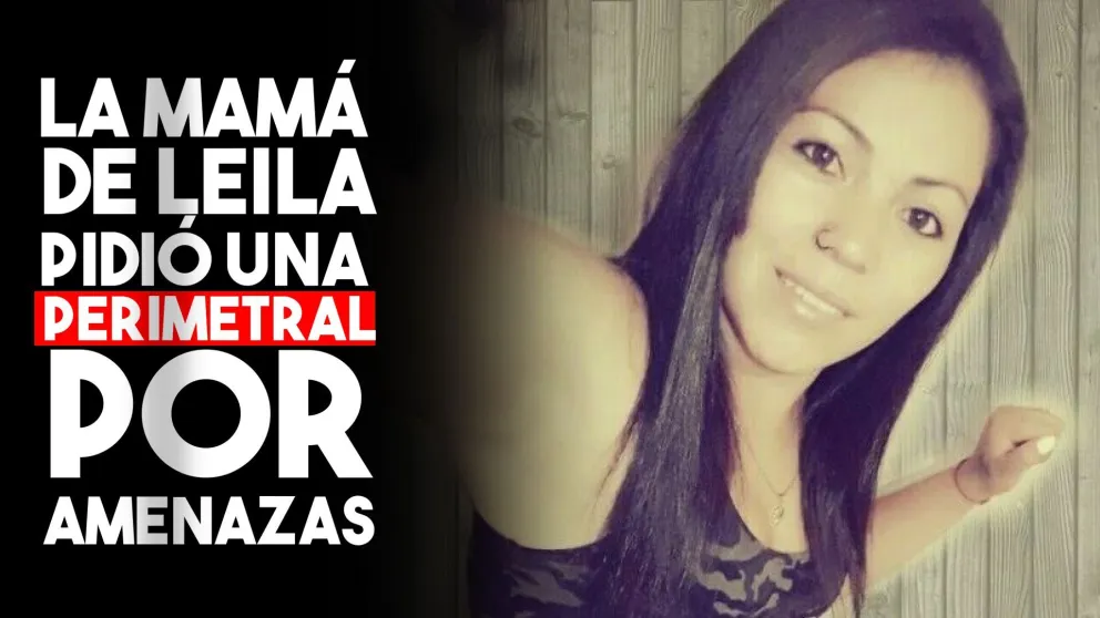 La mamá de Leila, tiene miedo y pidió una perimetral