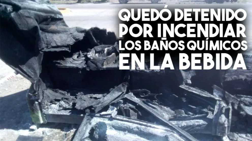Quedó detenido por incendiar los baños químicos en La Bebida