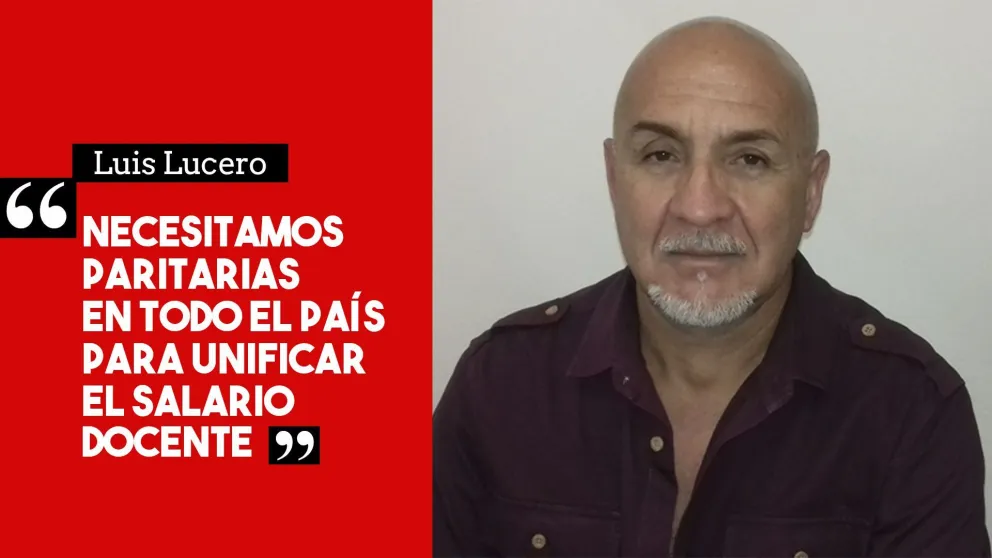 Luis Lucero: "Necesitamos paritarias en todo el país para poder fijar el piso salarial docente"