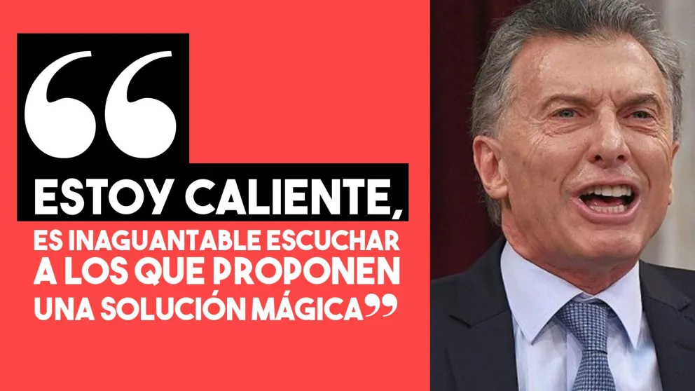 Macri: "Estoy caliente, es inaguantable escuchar a los que proponen una solución mágica"