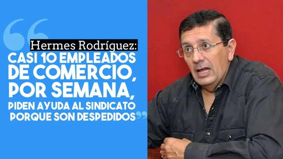 Hermes Rodríguez: "Casi 10 empleados de comercio, por semana, piden ayuda al sindicato porque son despedidos"