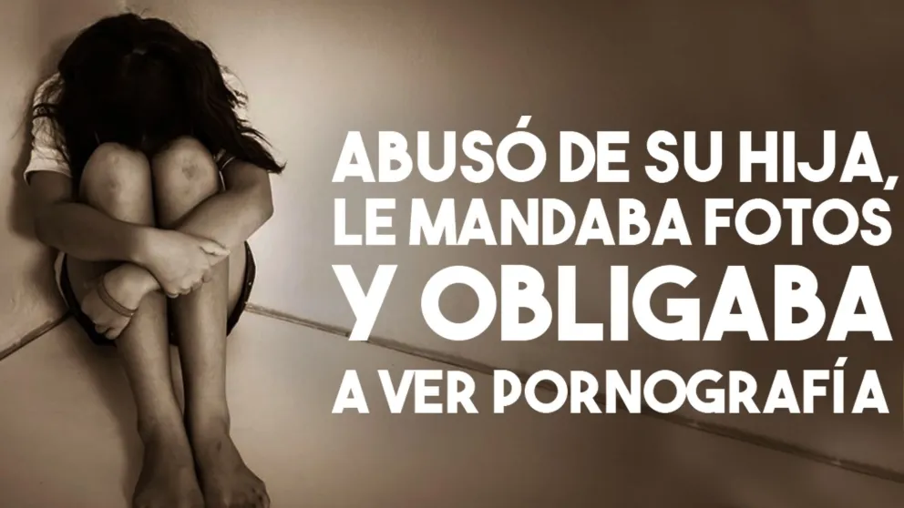 Abusó de su hija, le mandaba fotos y obligaba a ver pornografía