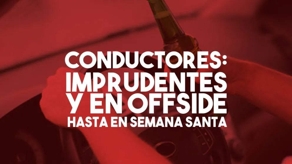 Conductores: imprudentes y en offside hasta en Semana Santa