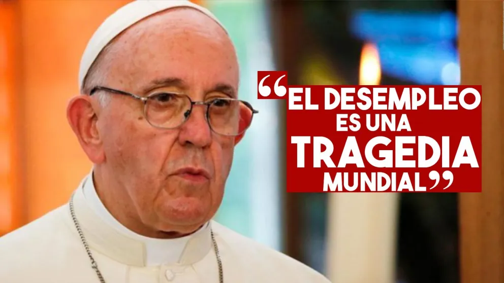 Papa Francisco: "El desempleo es una tragedia mundial"