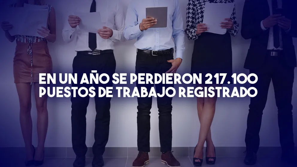 En un año se perdieron 217.100 puestos de trabajo registrado