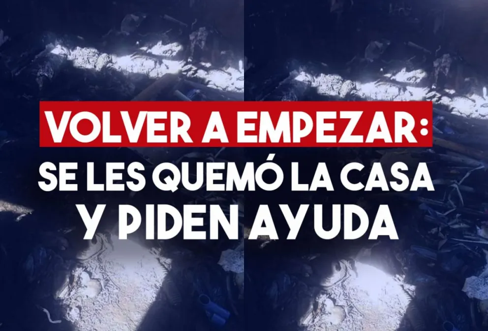 Por un incendio en su vivienda deberán comenzar una nueva vida y piden ayuda