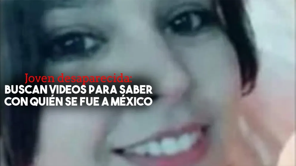 Joven desaparecida en México: la Justicia busca videos