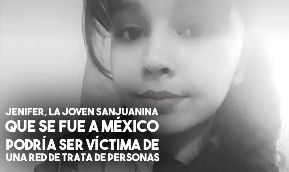 Afirman que Jenifer, la sanjuanina que está en México, podría ser victima de trata