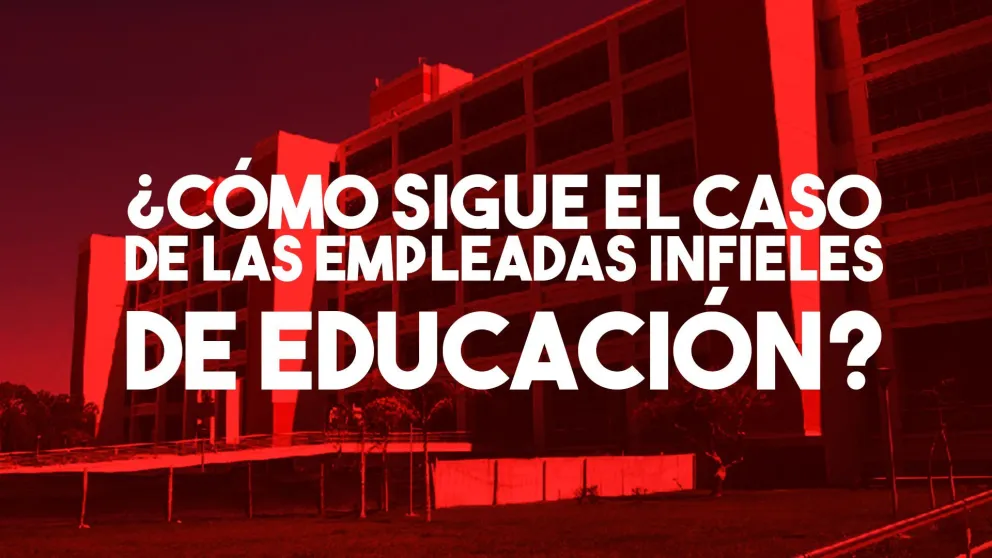 ¿Cómo sigue el caso de las empleadas infieles de Educación?