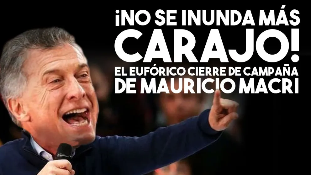 "No se inunda más, carajo" y otras frases de Macri en su cierre de campaña