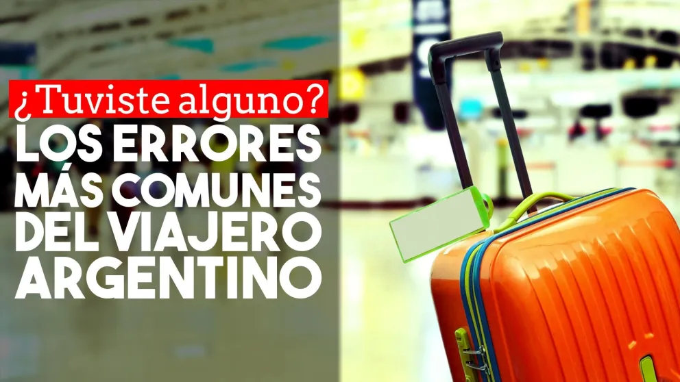 ¿Cuáles son los errores más frecuentes de los viajeros argentinos?