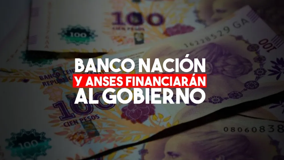 El Banco Nación y Anses financian al Gobierno con $ 32.000 millones