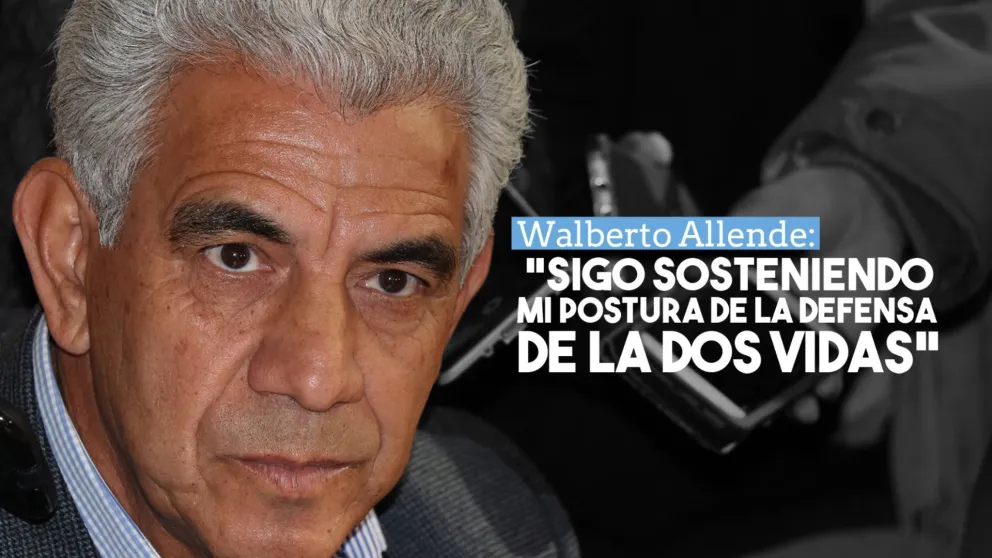 Walberto Allende: "Sigo sosteniendo mi postura de la defensa de la dos vidas”