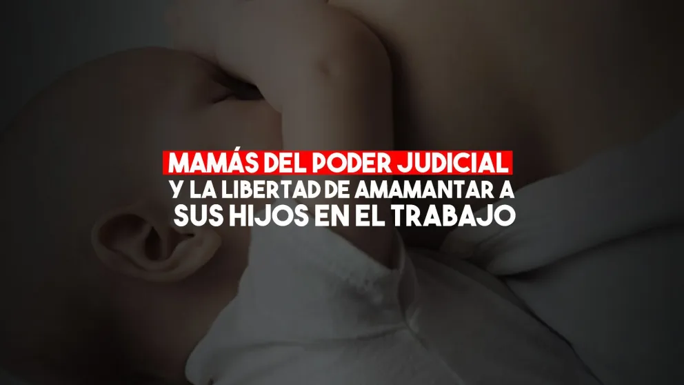 Madres del Poder Judicial y la libertad de amamantar a sus hijos en el trabajo