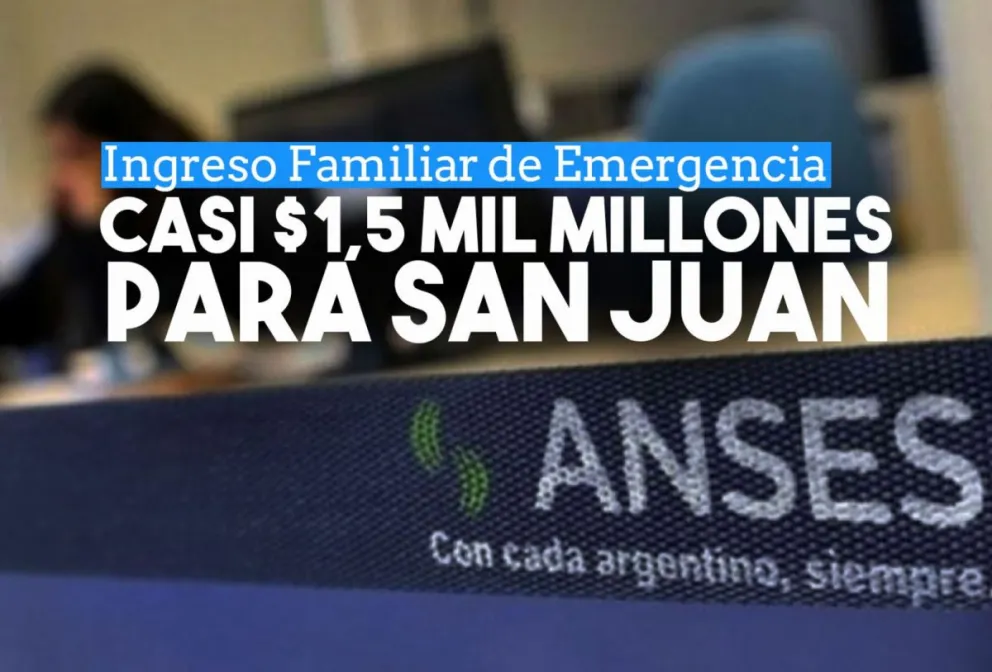 ANSES destinó casi $1,5 mil millones para los beneficiarios del IFE en San Juan