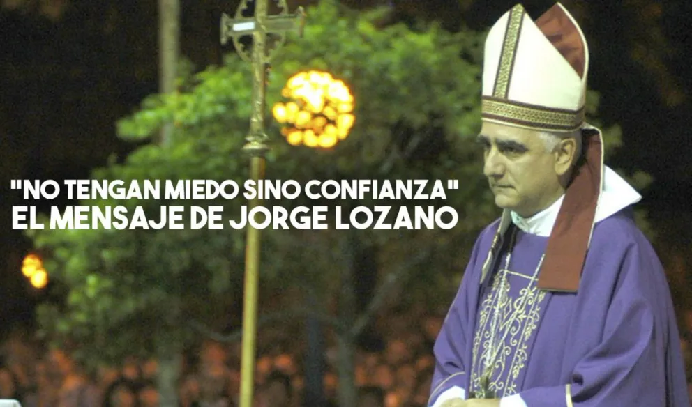 Monseñor Jorge Lozano: "No tengan miedo sino confianza"