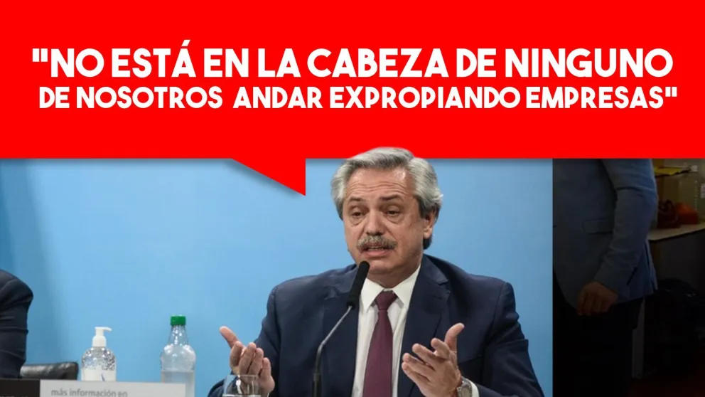 Alberto Fernández: "No está en la cabeza de ninguno de nosotros andar expropiando empresas"