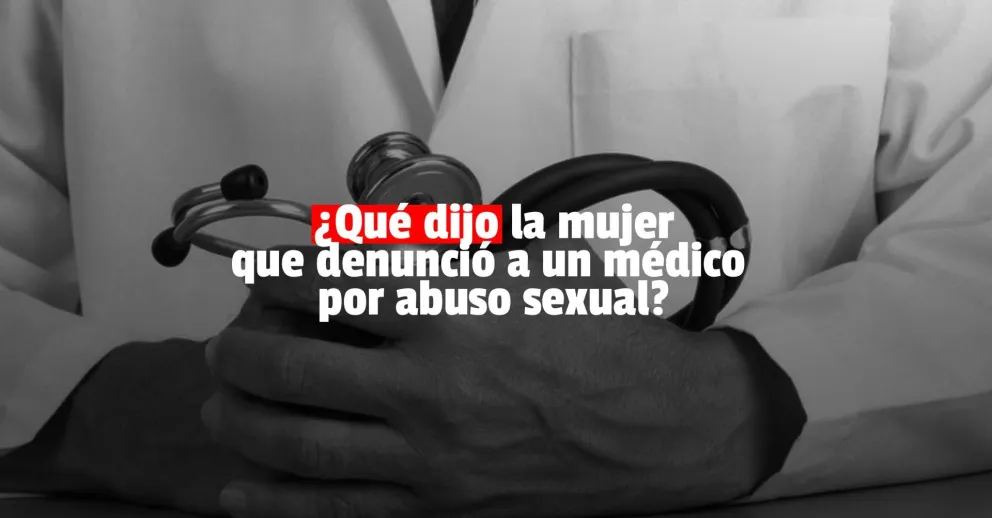 El relato de la mujer que denunció al médico por abuso sexual