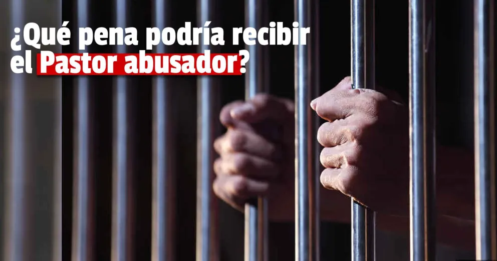Pastor abusador: los delitos que se le imputan y la pena que podría recibir