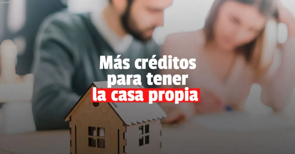Lanzan nuevos créditos para la vivienda por hasta $2 millones: cuáles son los requisitos y cómo acceder